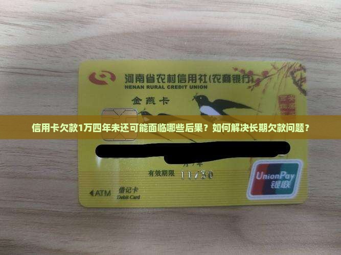 信用卡欠款1万四年未还可能面临哪些后果？如何解决长期欠款问题？