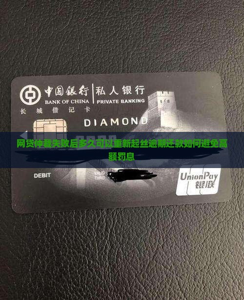 网贷仲裁失败后多久可以重新起丝逾期还款如何避免高额罚息