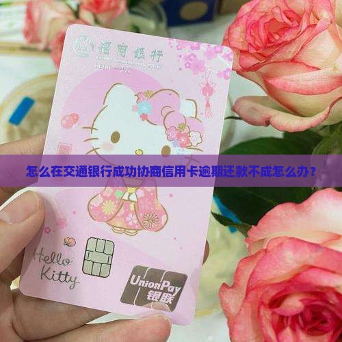 怎么在交通银行成功协商信用卡逾期还款不成怎么办？
