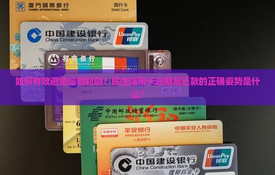 如何有效避免逾期利息？民生信用卡逾期后还款的正确姿势是什么？
