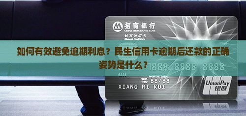 如何有效避免逾期利息？民生信用卡逾期后还款的正确姿势是什么？