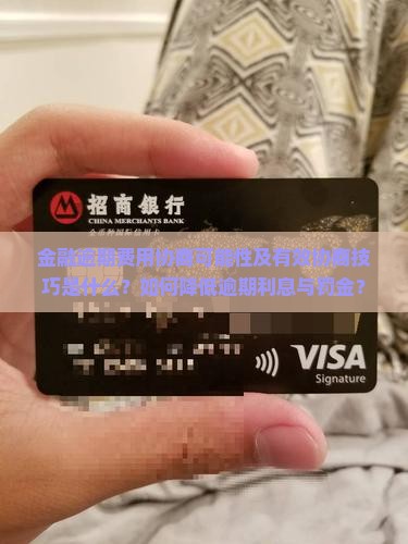 金融逾期费用协商可能性及有效协商技巧是什么？如何降低逾期利息与罚金？