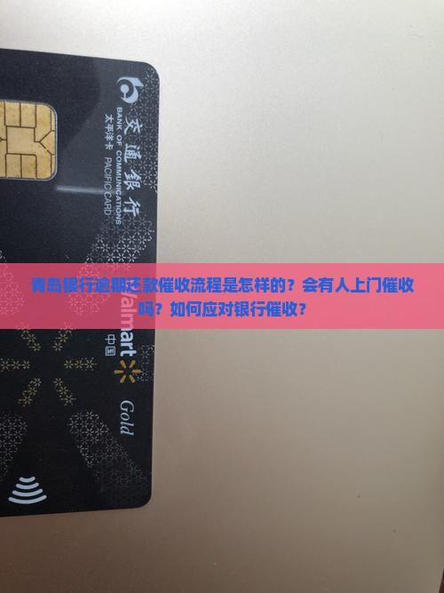 青岛银行逾期还款催收流程是怎样的？会有人上门催收吗？如何应对银行催收？