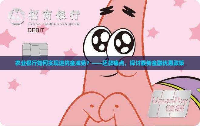 农业银行如何实现违约金减免？——还款痛点，探讨最新金融优惠政策