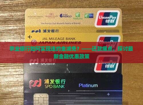 农业银行如何实现违约金减免？——还款痛点，探讨最新金融优惠政策