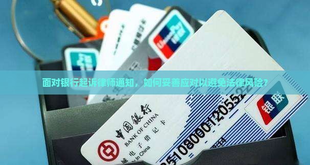 面对银行起诉律师通知，如何妥善应对以避免法律风险？