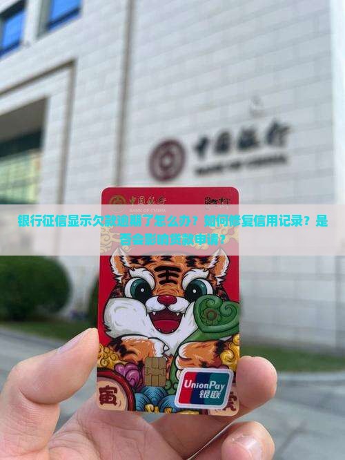 银行征信显示欠款逾期了怎么办？如何修复信用记录？是否会影响贷款申请？
