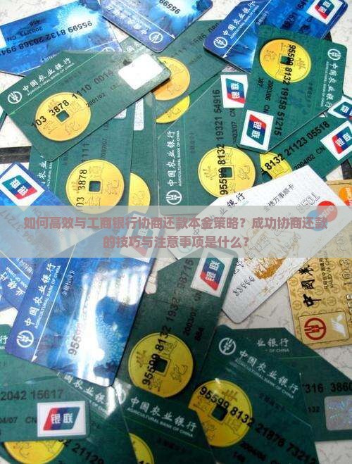 如何高效与工商银行协商还款本金策略？成功协商还款的技巧与注意事项是什么？