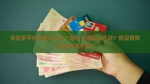 负债多平台逾期怎么办？如何合理规划还款？有没有有效的解决方案？
