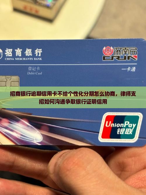 招商银行逾期信用卡不给个性化分期怎么协商，律师支招如何沟通争取银行证明信用