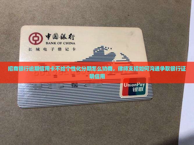 招商银行逾期信用卡不给个性化分期怎么协商，律师支招如何沟通争取银行证明信用
