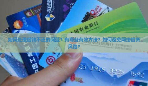如何处理借钱不还的问题？有哪些有效方法？如何避免网络借贷风险？