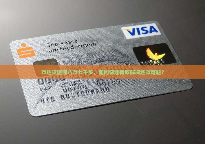 万达贷逾期八万七千多，如何快速有效解决还款难题？