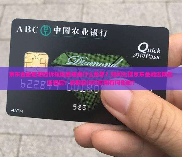 京东金融逾期起诉短信通知是什么意思？如何处理京东金融逾期起诉短信？逾期起诉对信用有何影响？