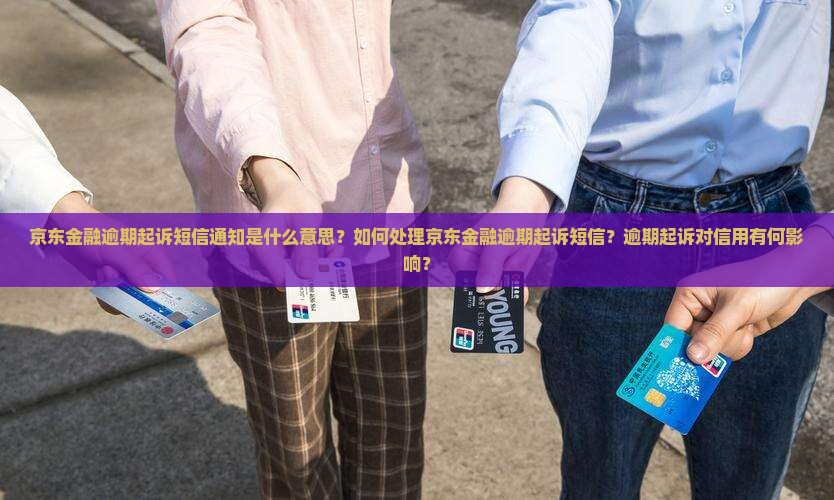 京东金融逾期起诉短信通知是什么意思？如何处理京东金融逾期起诉短信？逾期起诉对信用有何影响？