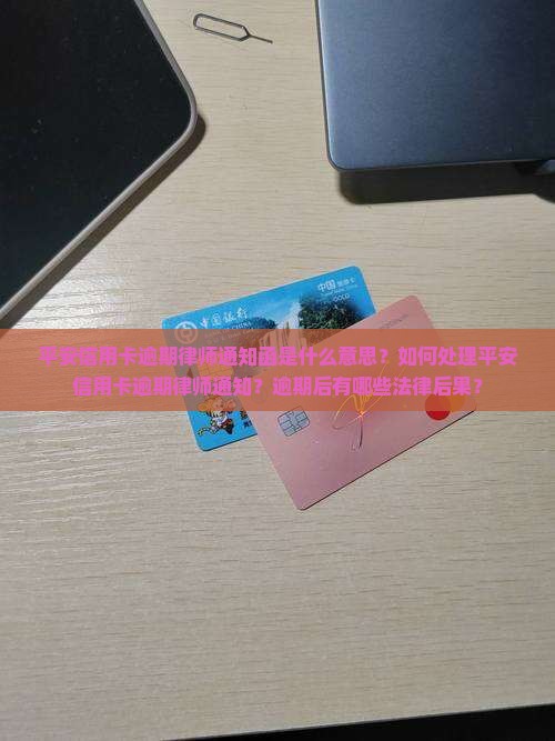 平安信用卡逾期律师通知函是什么意思？如何处理平安信用卡逾期律师通知？逾期后有哪些法律后果？