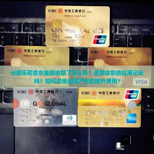 分期乐和京东金融逾期了怎么办？逾期会影响信用记录吗？如何避免逾期产生的额外费用？