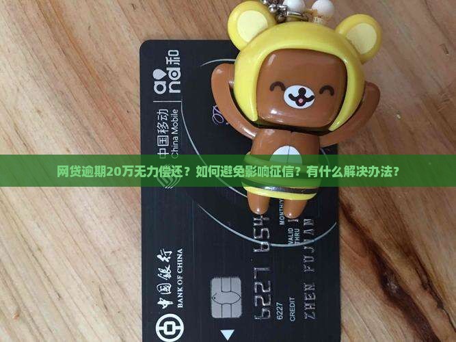 网贷逾期20万无力偿还？如何避免影响征信？有什么解决办法？