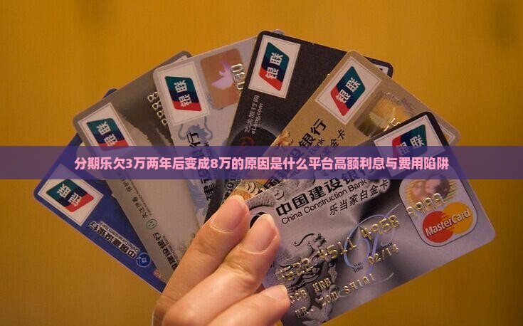 分期乐欠3万两年后变成8万的原因是什么平台高额利息与费用陷阱
