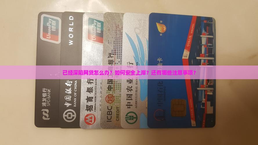 已经深陷网贷怎么办？如何安全上岸？还有哪些注意事项？