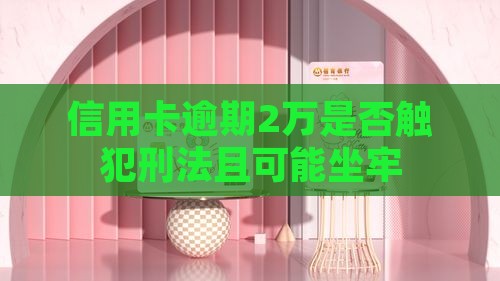 信用卡逾期2万是否触犯刑法且可能坐牢