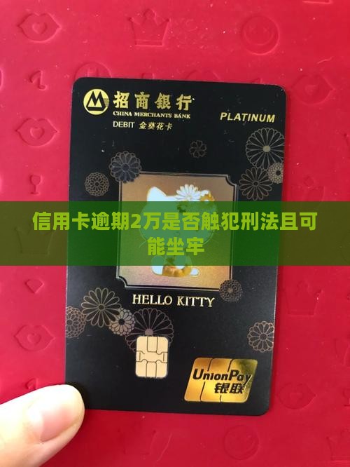 信用卡逾期2万是否触犯刑法且可能坐牢