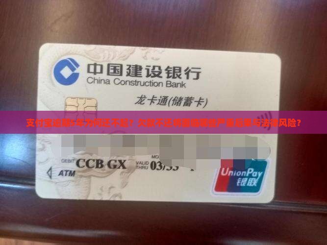 支付宝逾期5年为何还不起？欠款不还将面临哪些严重后果与法律风险？