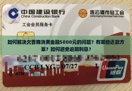 如何解决欠晋商消费金融5000元的问题？有哪些还款方案？如何避免逾期利息？