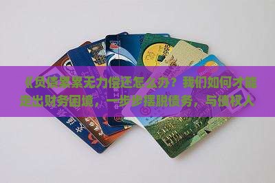 《负债累累无力偿还怎么办？我们如何才能走出财务困境，一步步摆脱债务，与债权人协商还款方案》