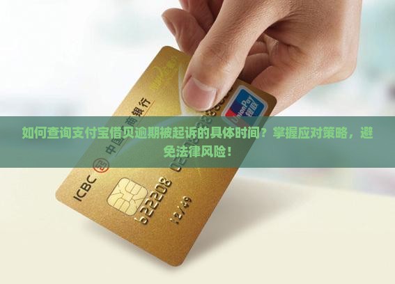 如何查询支付宝借贝逾期被起诉的具体时间？掌握应对策略，避免法律风险！