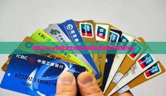 欠银行30w贷款无力偿还的后果及解决方法是什么