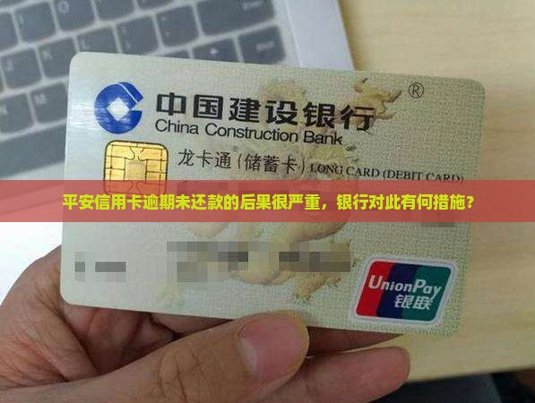 平安信用卡逾期未还款的后果很严重，银行对此有何措施？