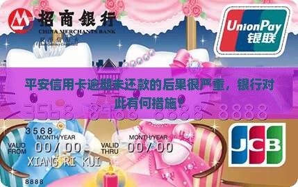 平安信用卡逾期未还款的后果很严重，银行对此有何措施？