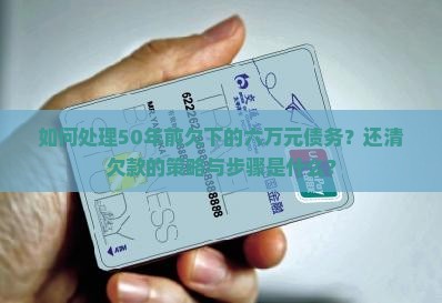 如何处理50年前欠下的六万元债务？还清欠款的策略与步骤是什么？