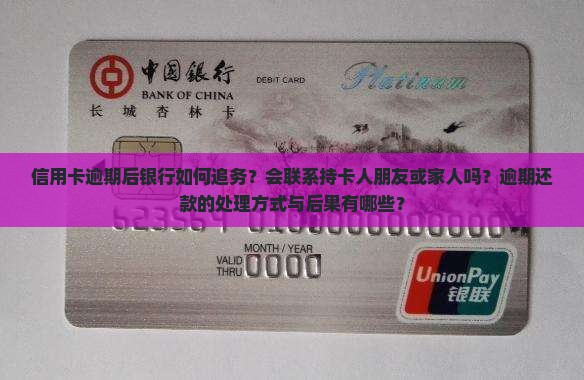 信用卡逾期后银行如何追务？会联系持卡人朋友或家人吗？逾期还款的处理方式与后果有哪些？