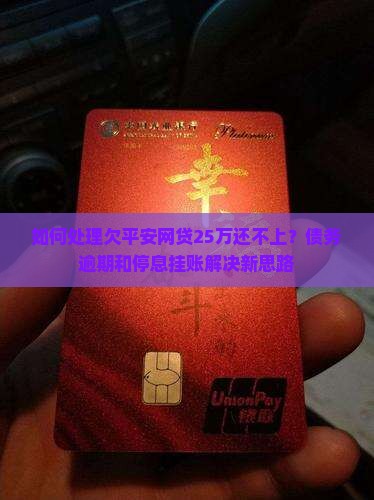 如何处理欠平安网贷25万还不上？债务逾期和停息挂账解决新思路