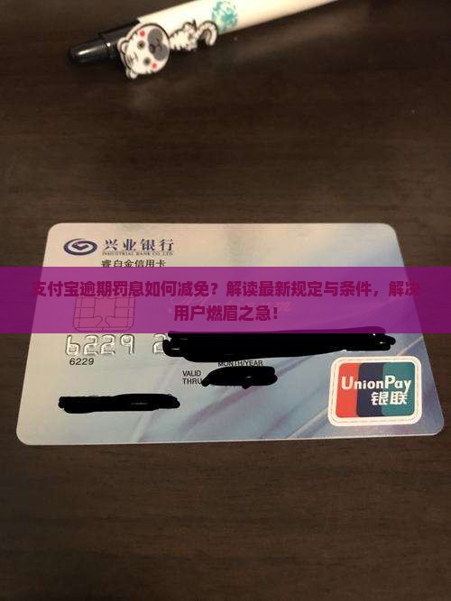 支付宝逾期罚息如何减免？解读最新规定与条件，解决用户燃眉之急！