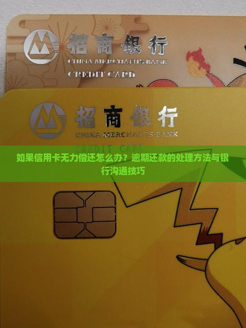 如果信用卡无力偿还怎么办？逾期还款的处理方法与银行沟通技巧