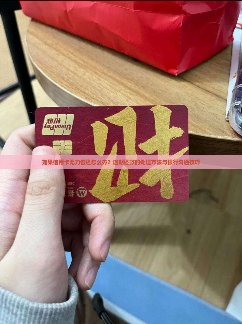 如果信用卡无力偿还怎么办？逾期还款的处理方法与银行沟通技巧