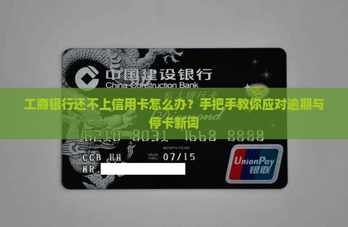 工商银行还不上信用卡怎么办？手把手教你应对逾期与停卡新词