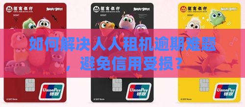 如何解决人人租机逾期难题，避免信用受损？