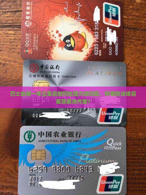 巴士逾期一年立案后如何处理欠款问题，有哪些法律后果及解决方案？