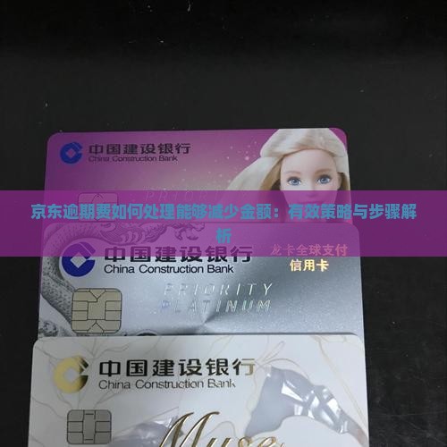 京东逾期费如何处理能够减少金额：有效策略与步骤解析