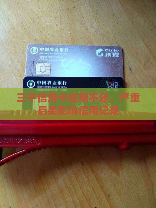 三千信用卡逾期不还，严重后果影响信用记录