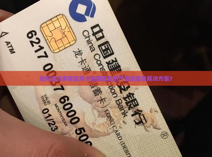 如何应对多张信用卡逾期还款的严重后果及解决方案？