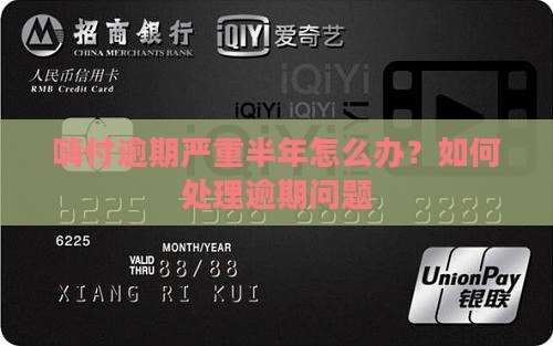 嗨付逾期严重半年怎么办？如何处理逾期问题