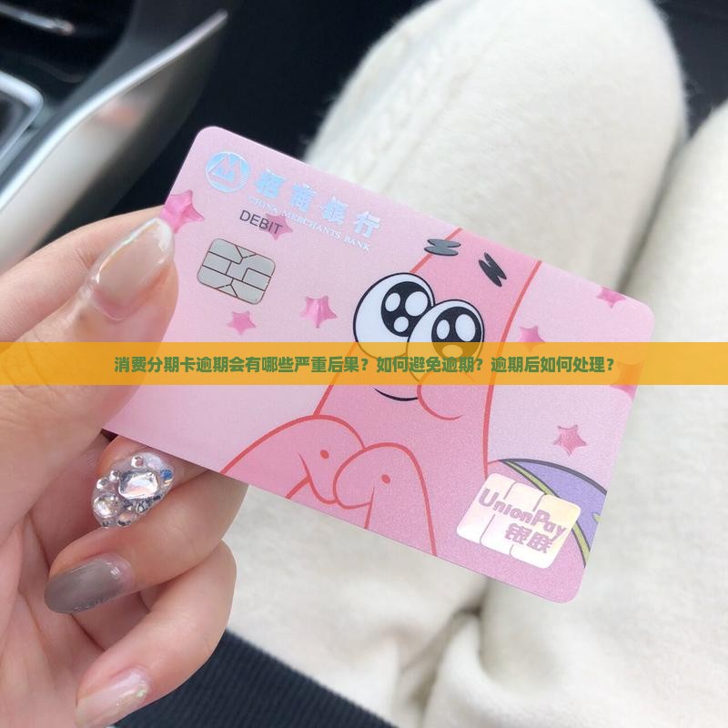 消费分期卡逾期会有哪些严重后果？如何避免逾期？逾期后如何处理？