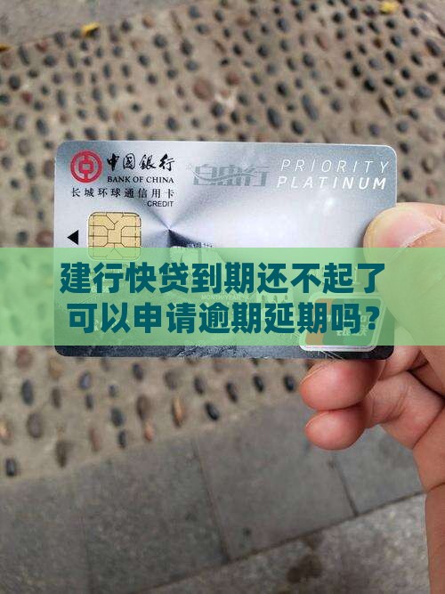 建行快贷到期还不起了可以申请逾期延期吗？
