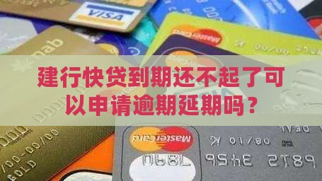 建行快贷到期还不起了可以申请逾期延期吗？