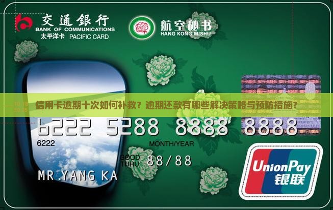 信用卡逾期十次如何补救？逾期还款有哪些解决策略与预防措施？
